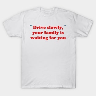 Drive slowly, your family is waiting for you T-Shirt